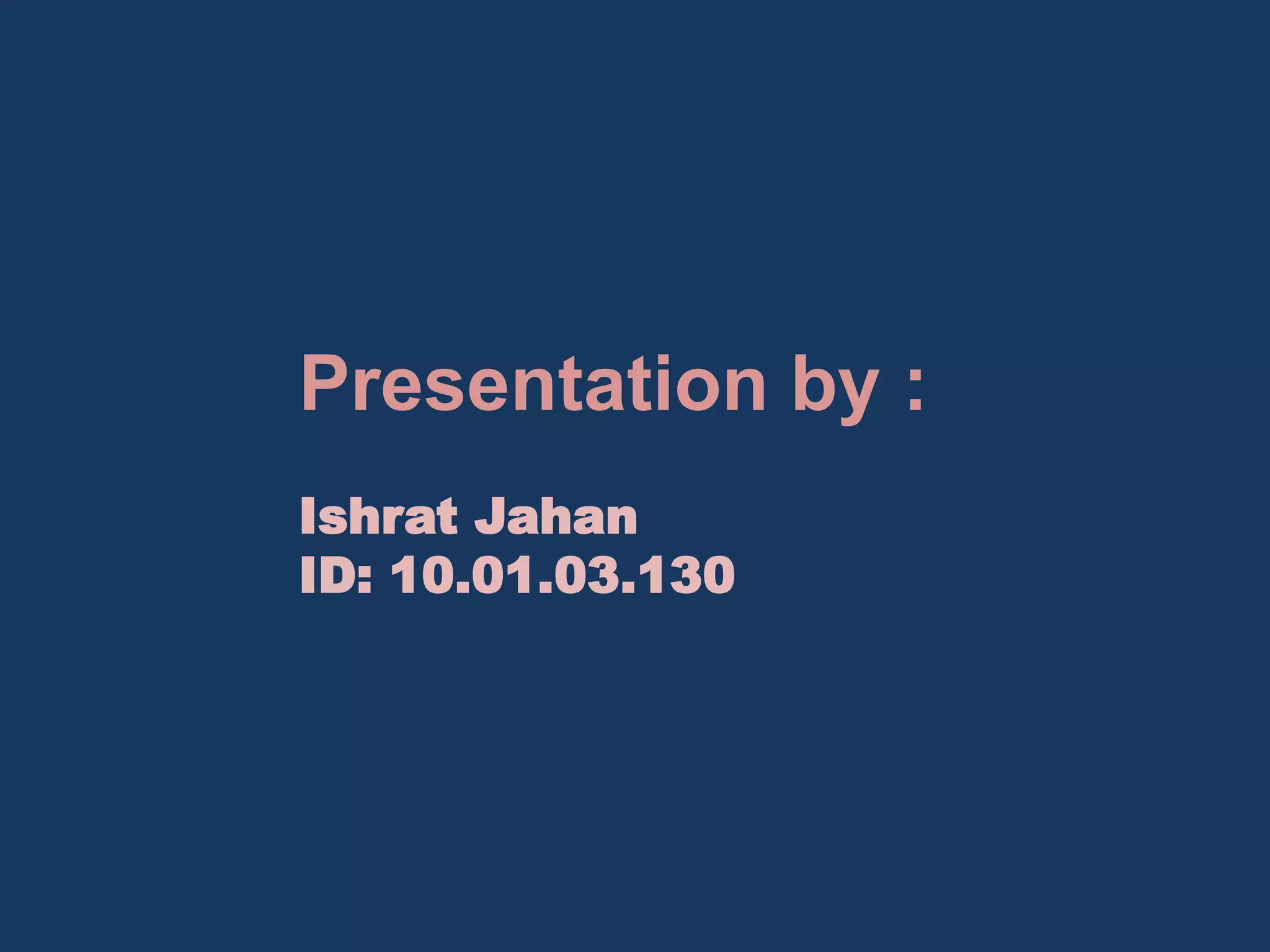 Presentation by :
Ishrat Jahan
ID: 10.01.03.130

 