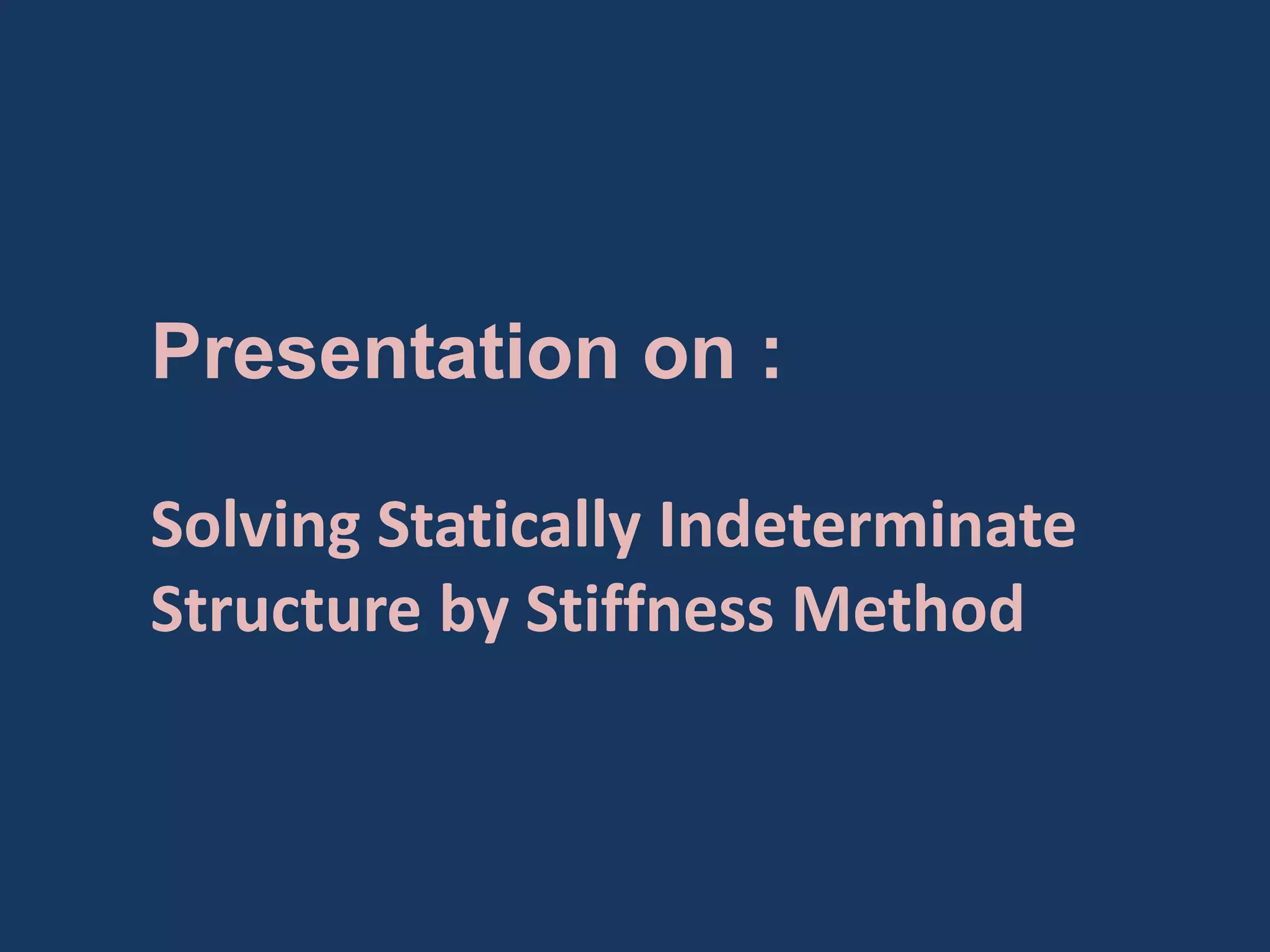 Presentation on :
Solving Statically Indeterminate
Structure by Stiffness Method

 