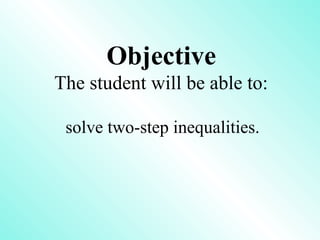 Objective
The student will be able to:
solve two-step inequalities.
 