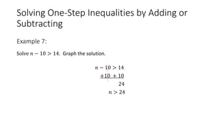 Solving One-Step Inequalities by Adding or
Subtracting
Solve 𝑛 − 10 > 14. Graph the solution.
𝑛 − 10 > 14
+10 + 10
24
𝑛 > 24
Example 7:
 