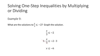 Solving One-Step Inequalities by Multiplying
or Dividing
What are the solutions to
𝑥
3
≤ −2? Graph the solution.
𝑥
3
≤ −2
3 ∙
𝑥
3
≤ −2 ∙ 3
𝑥 ≤ −6
Example 9:
 