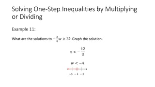 Solving One-Step Inequalities by Multiplying
or Dividing
What are the solutions to −
3
4
𝑤 > 3? Graph the solution.
𝑥 < −
12
3
𝑤 < −4
−5 − 4 − 3
Example 11:
 