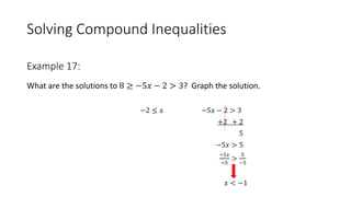 Solving Compound Inequalities
What are the solutions to 8 ≥ −5𝑥 − 2 > 3? Graph the solution.
−2 ≤ 𝑥 −5𝑥 − 2 > 3
+2 + 2
5
−5𝑥 > 5
−5𝑥
−5
>
5
−5
𝑥 < −1
Example 17:
 