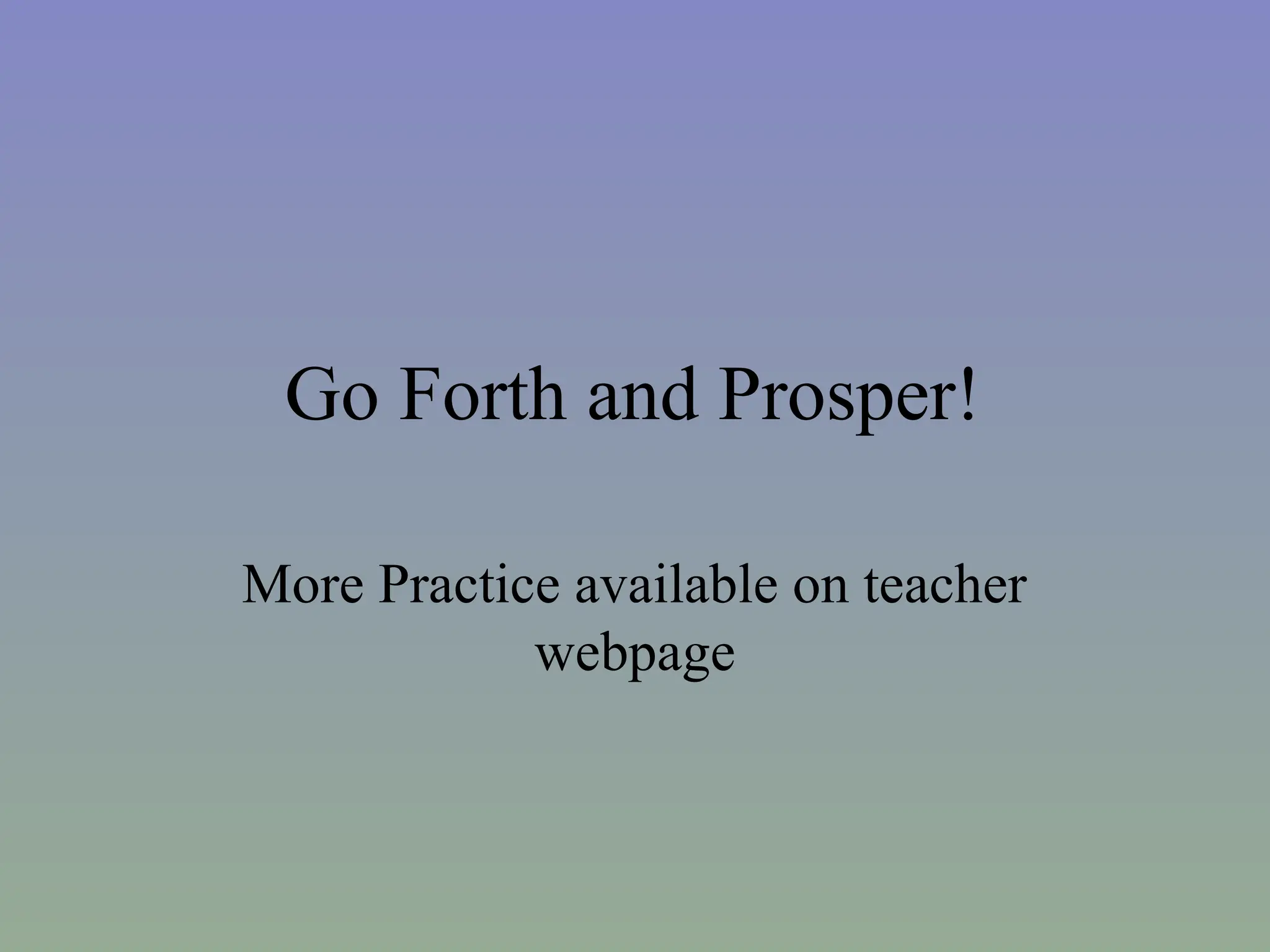 Go Forth and Prosper!
More Practice available on teacher
webpage
 