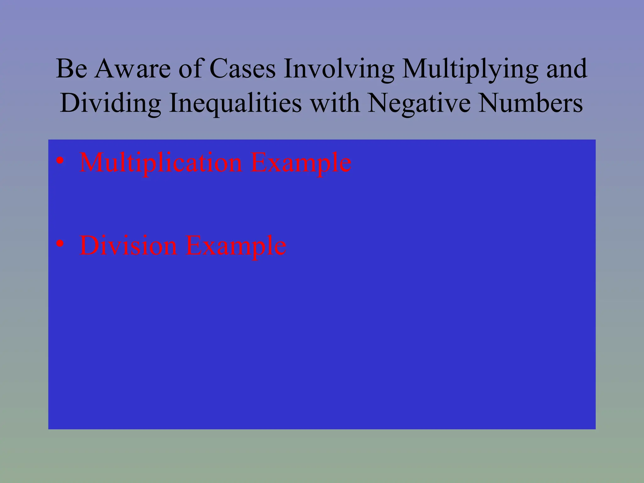 Be Aware of Cases Involving Multiplying and
Dividing Inequalities with Negative Numbers
• Multiplication Example
• Division Example
 