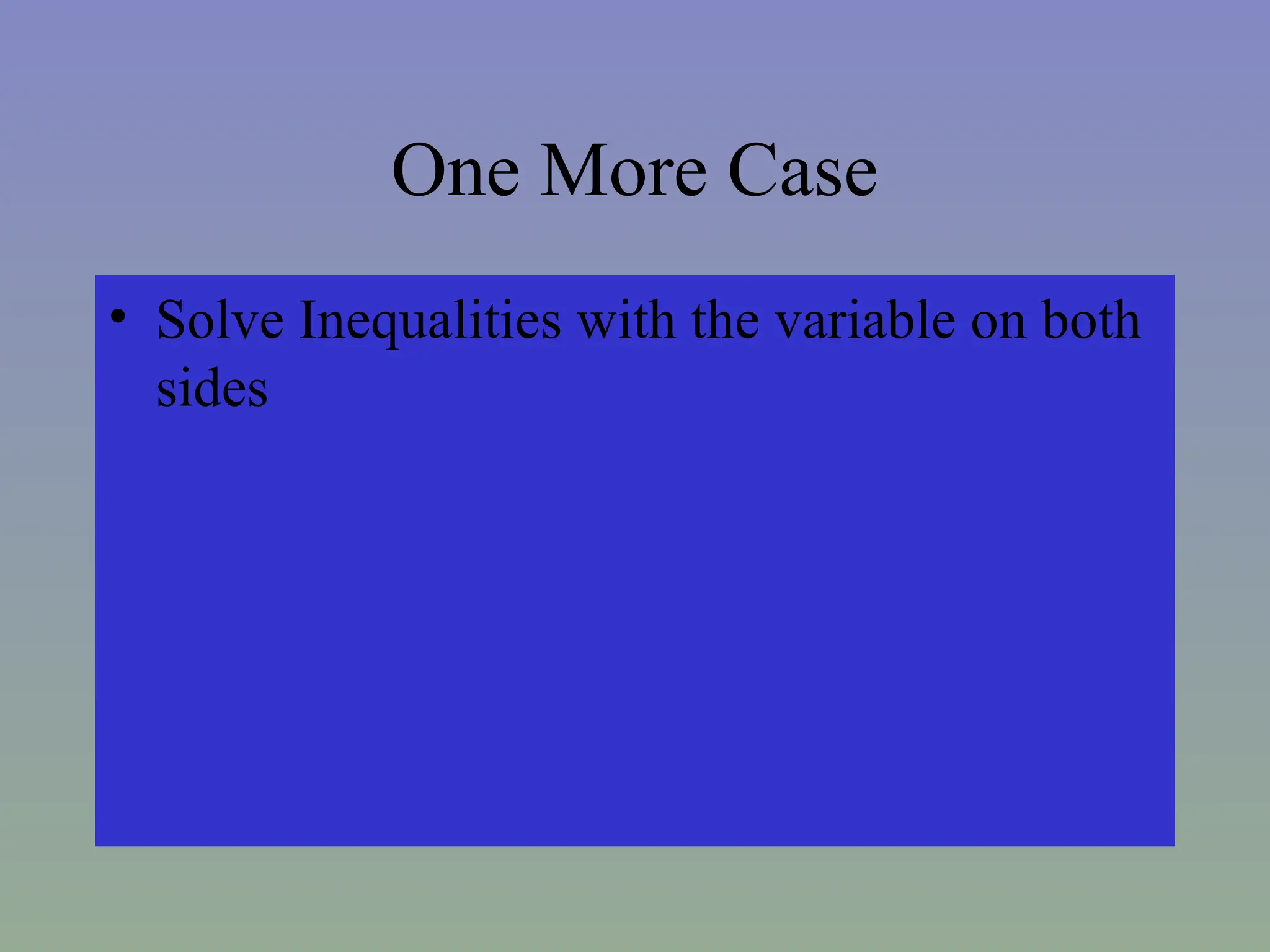 One More Case
• Solve Inequalities with the variable on both
sides
 