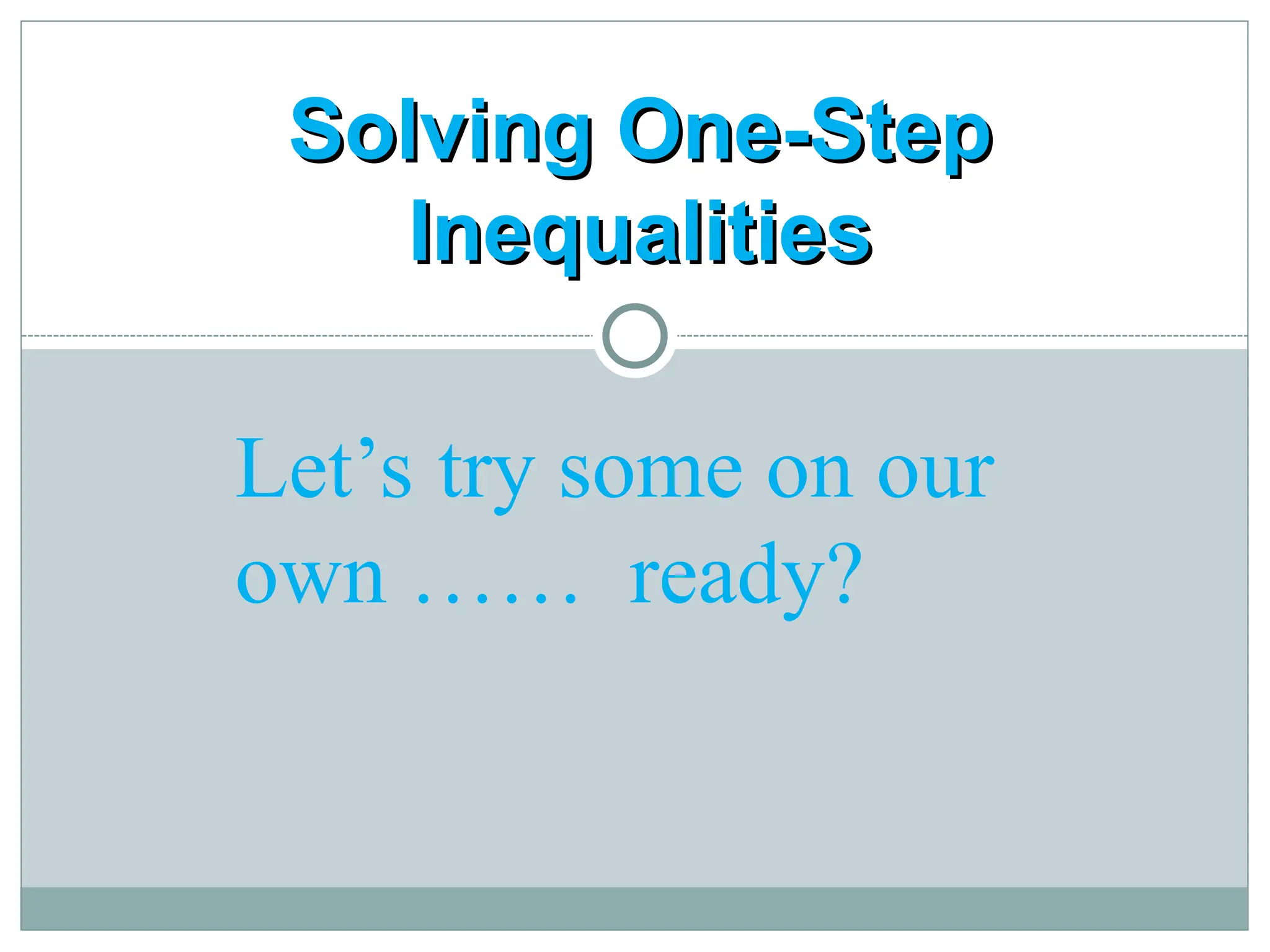 Solving One-Step
Solving One-Step
Inequalities
Inequalities
Let’s try some on our
own …… ready?
 