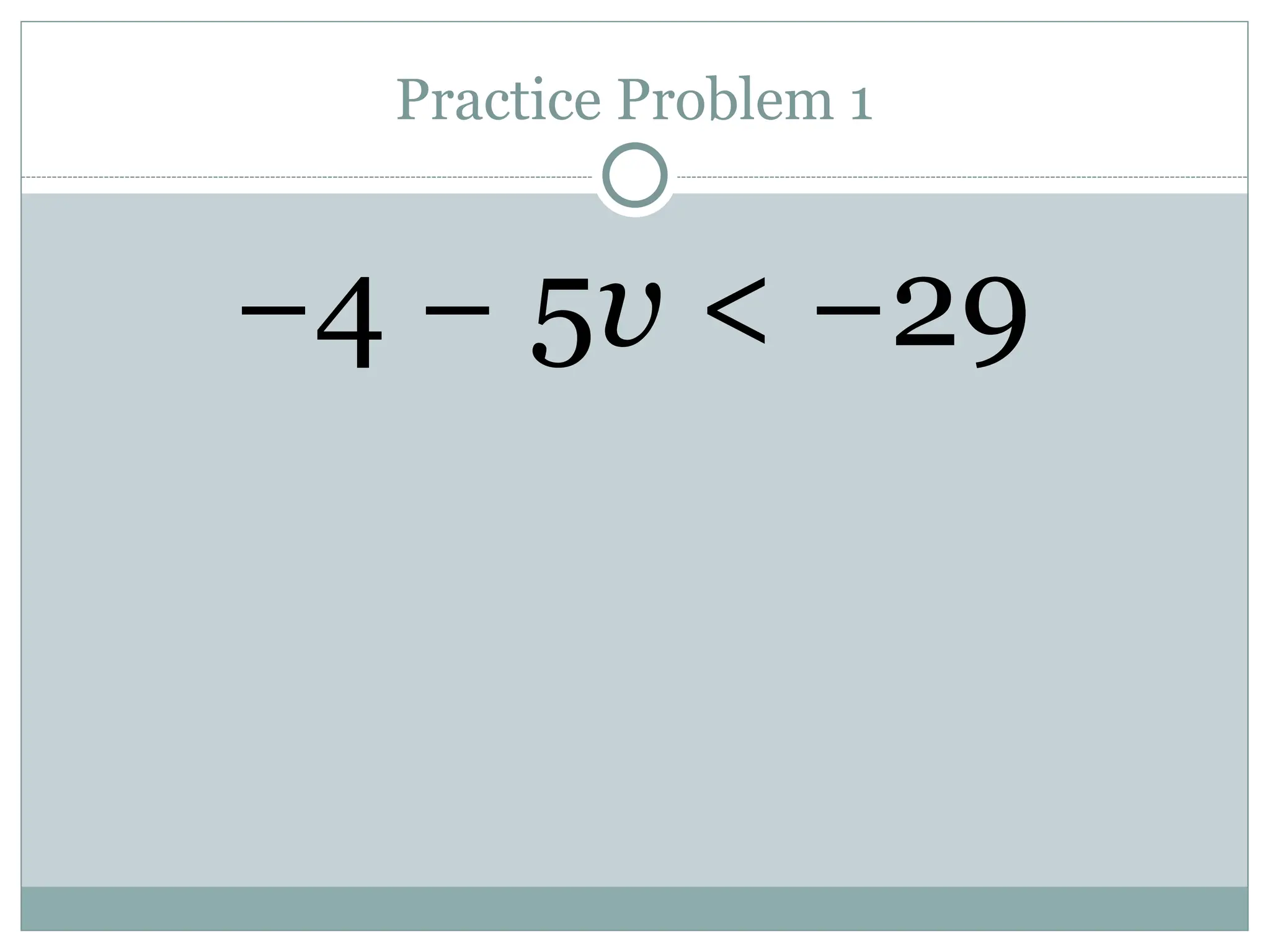 Practice Problem 1
−4 − 5v < −29
 