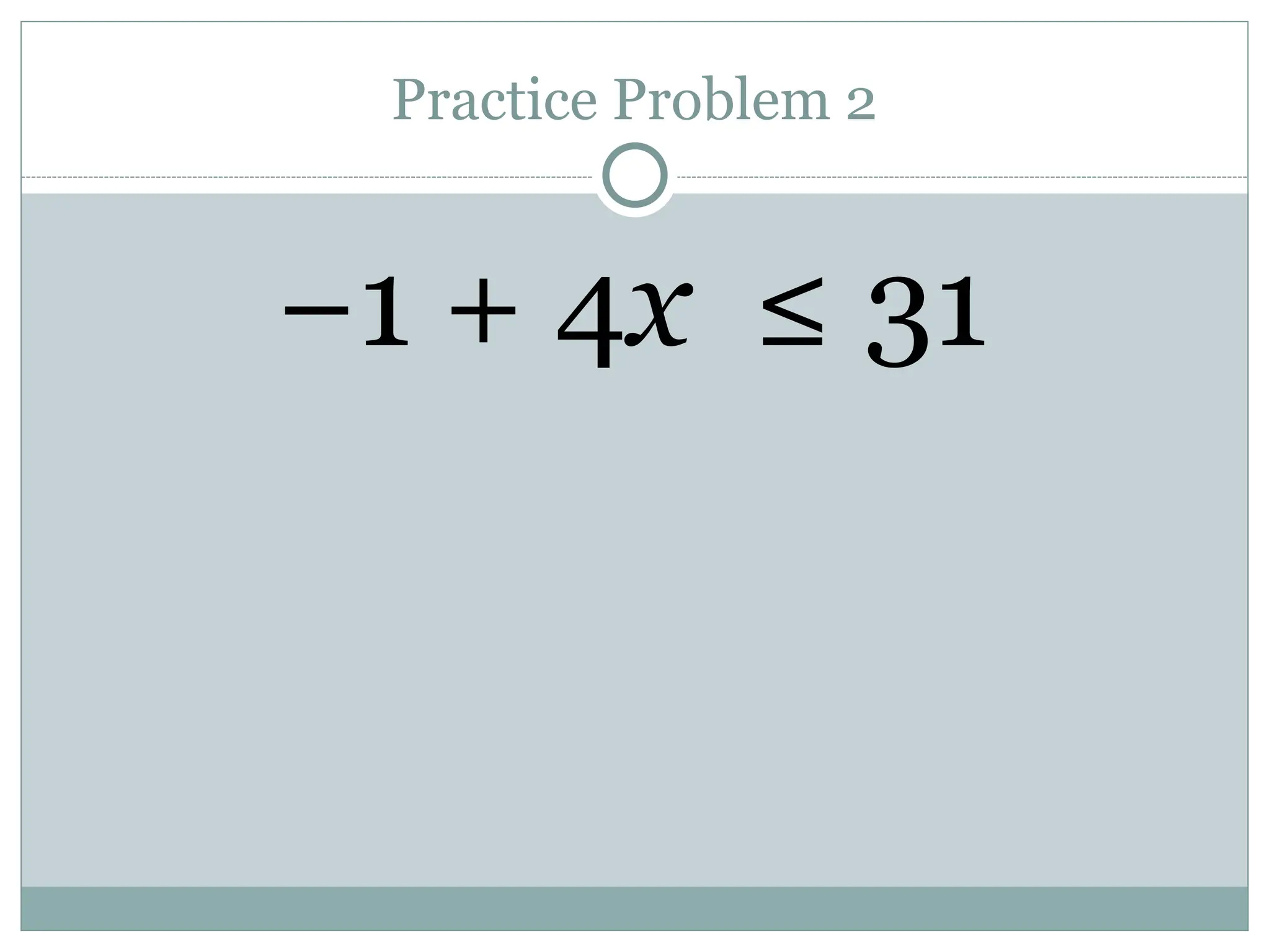 Practice Problem 2
−1 + 4x ≤ 31
 