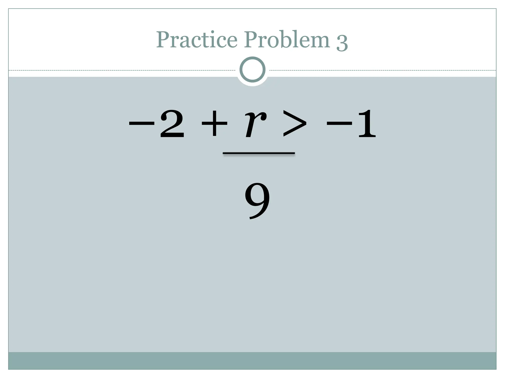 Practice Problem 3
−2 + r > −1
9
 