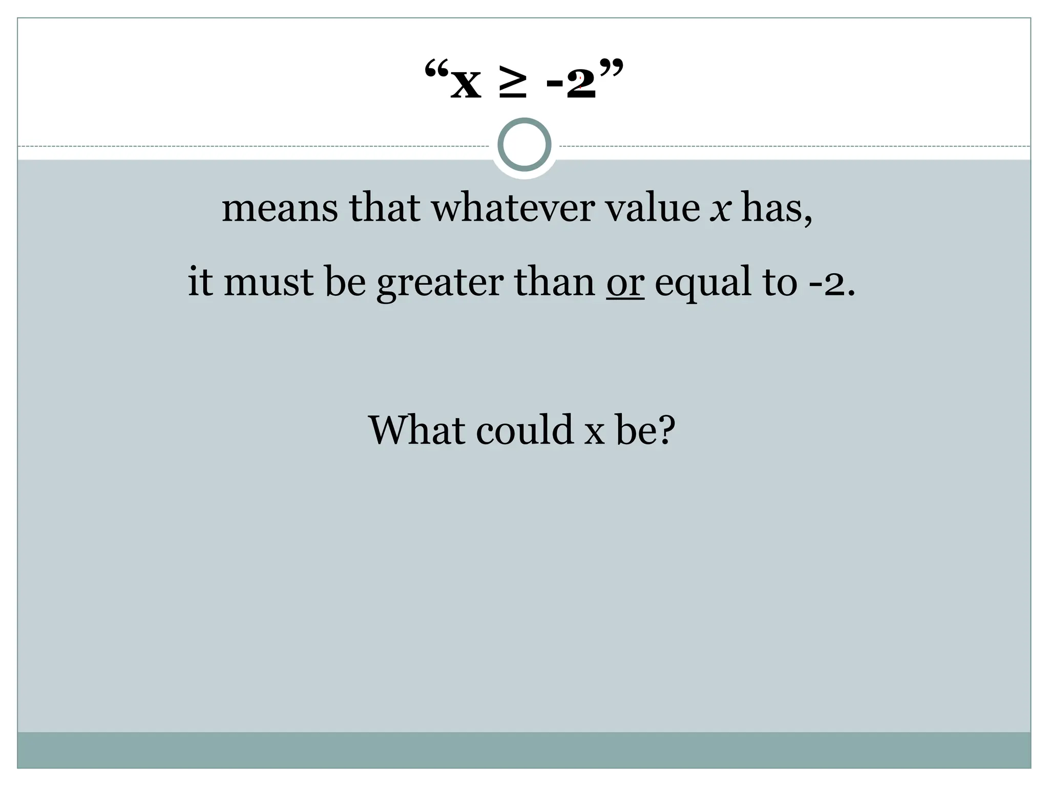 “x ≥ -2”
means that whatever value x has,
it must be greater than or equal to -2.
What could x be?
 