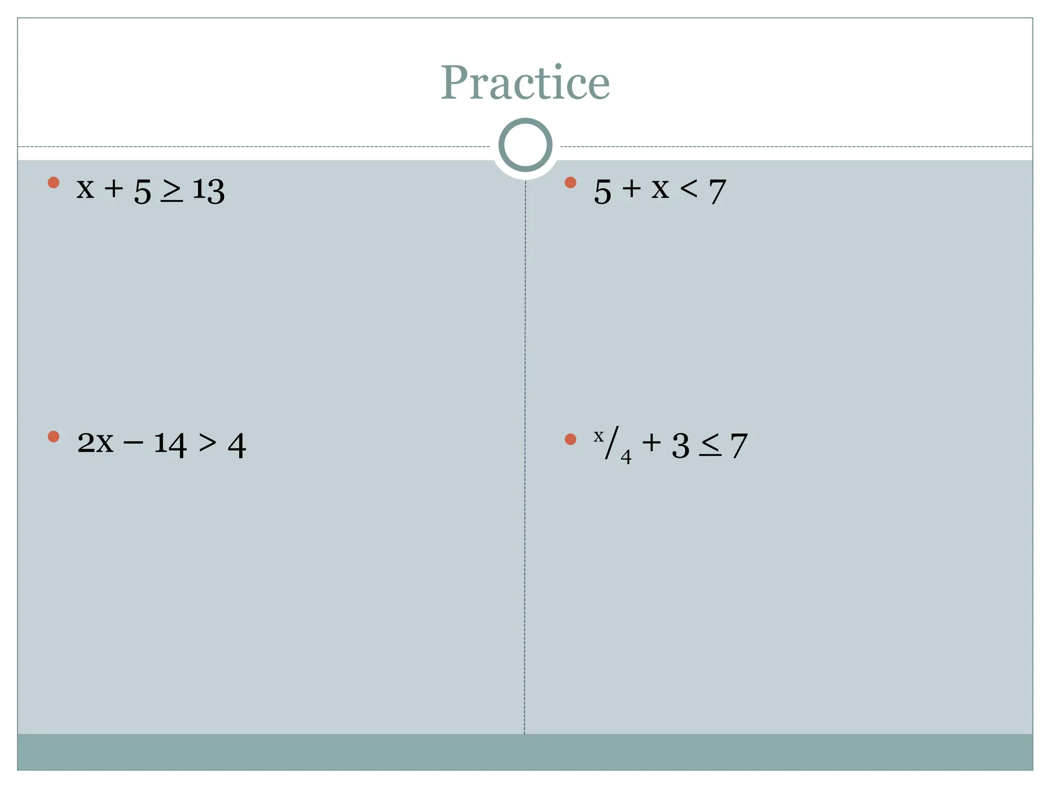 Practice
 x + 5 > 13
 2x – 14 > 4
 5 + x < 7
 x
/4 + 3 < 7
 