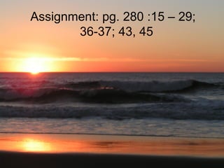 Assignment: pg. 280 :15 – 29;   36-37; 43, 45 
