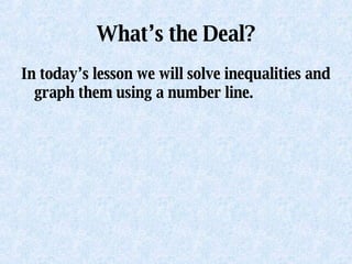 What’s the Deal? In today’s lesson we will solve inequalities and graph them using a number line. 