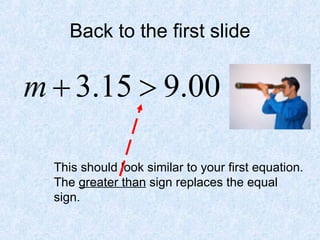 Back to the first slide This should look similar to your first equation.  The  greater than  sign replaces the equal sign. 