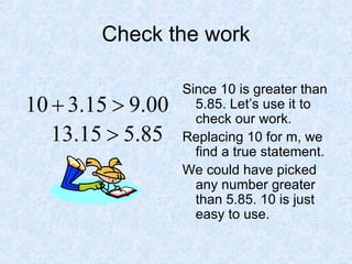 Check the work Since 10 is greater than 5.85. Let’s use it to check our work. Replacing 10 for m, we find a true statement. We could have picked any number greater than 5.85. 10 is just easy to use. 