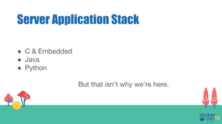 Server Application Stack
● C & Embedded
● Java
● Python
But that isn’t why we’re here.
 