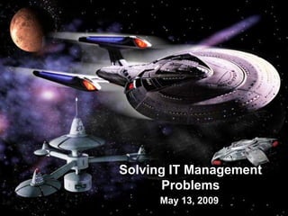 Solving IT Management
      Problems
      May 13, 2009
 