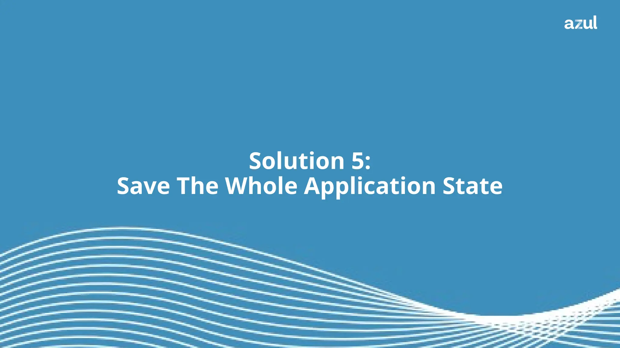 35
Solution 5:
Save The Whole Application State
 