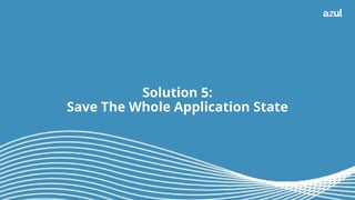 35
Solution 5:
Save The Whole Application State
 