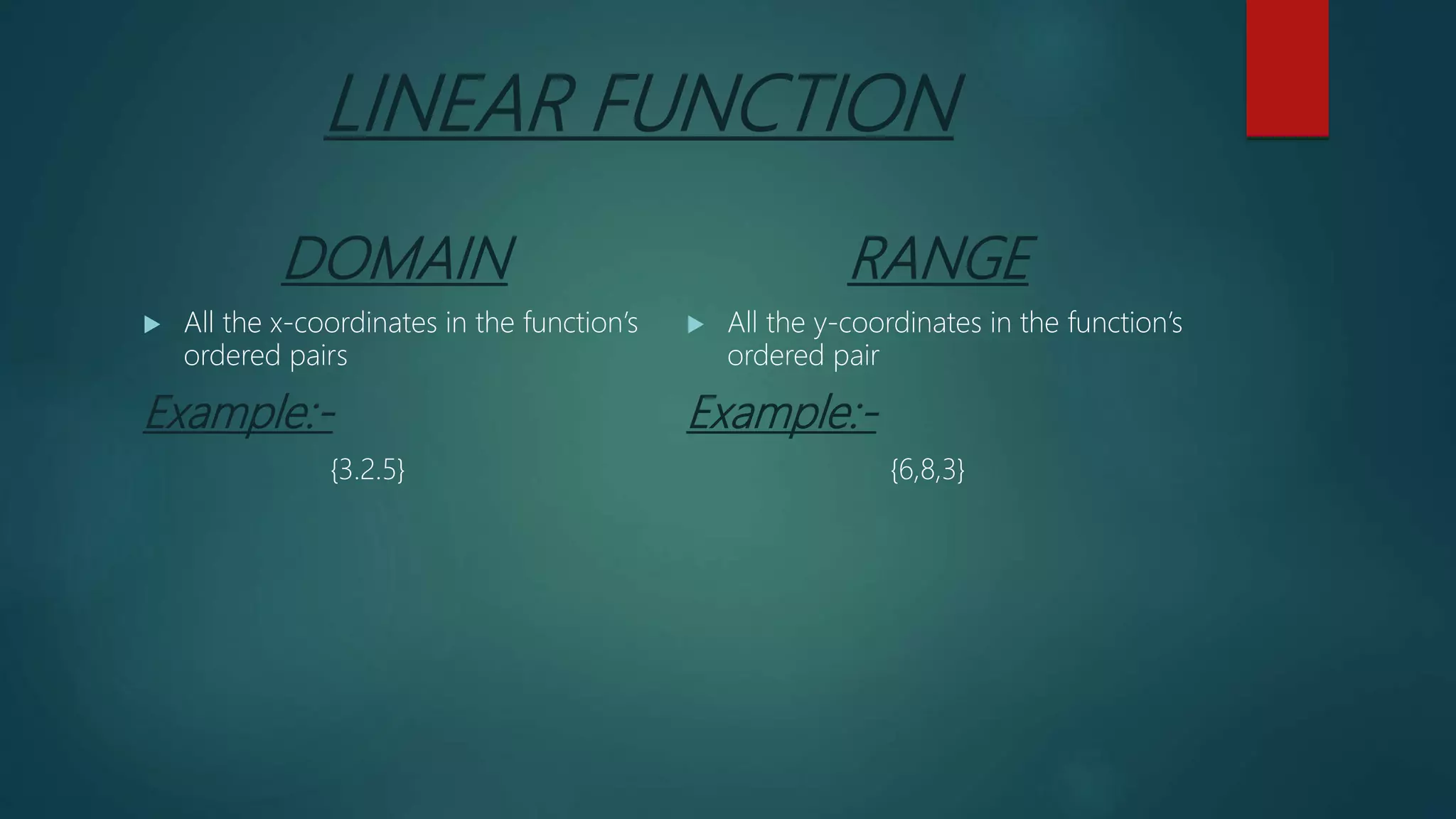 LINEAR FUNCTION
DOMAIN
 All the x-coordinates in the function’s
ordered pairs
Example:-
{3.2.5}
RANGE
 All the y-coordinates in the function’s
ordered pair
Example:-
{6,8,3}
 