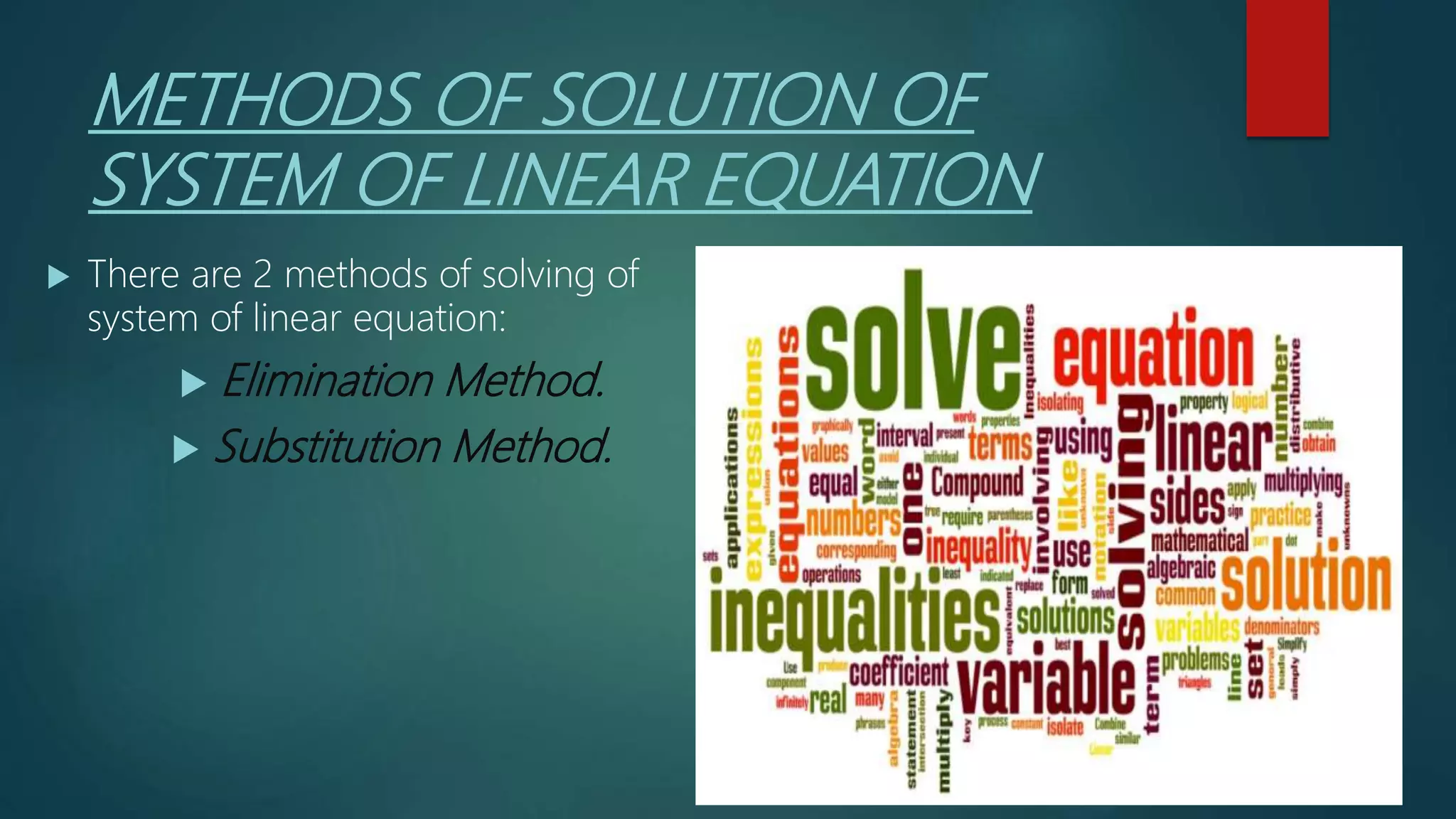 METHODS OF SOLUTION OF
SYSTEM OF LINEAR EQUATION
 There are 2 methods of solving of
system of linear equation:
 Elimination Method.
 Substitution Method.
 