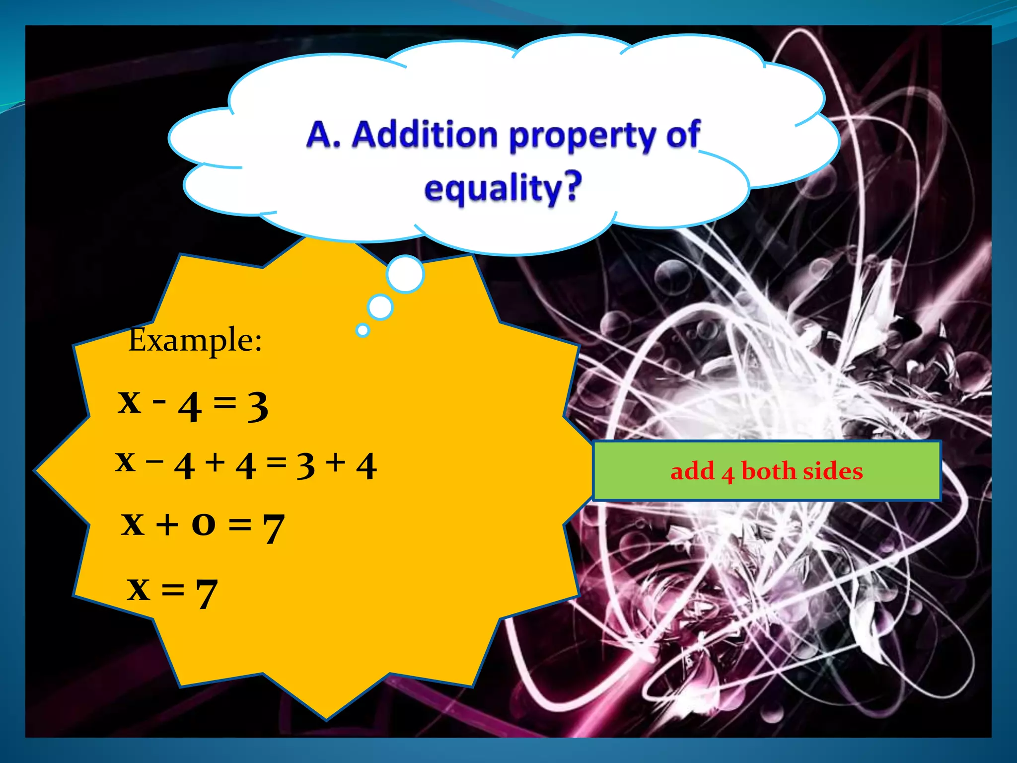 Example:
x - 4 = 3
x – 4 + 4 = 3 + 4
x + 0 = 7
x = 7
add 4 both sides