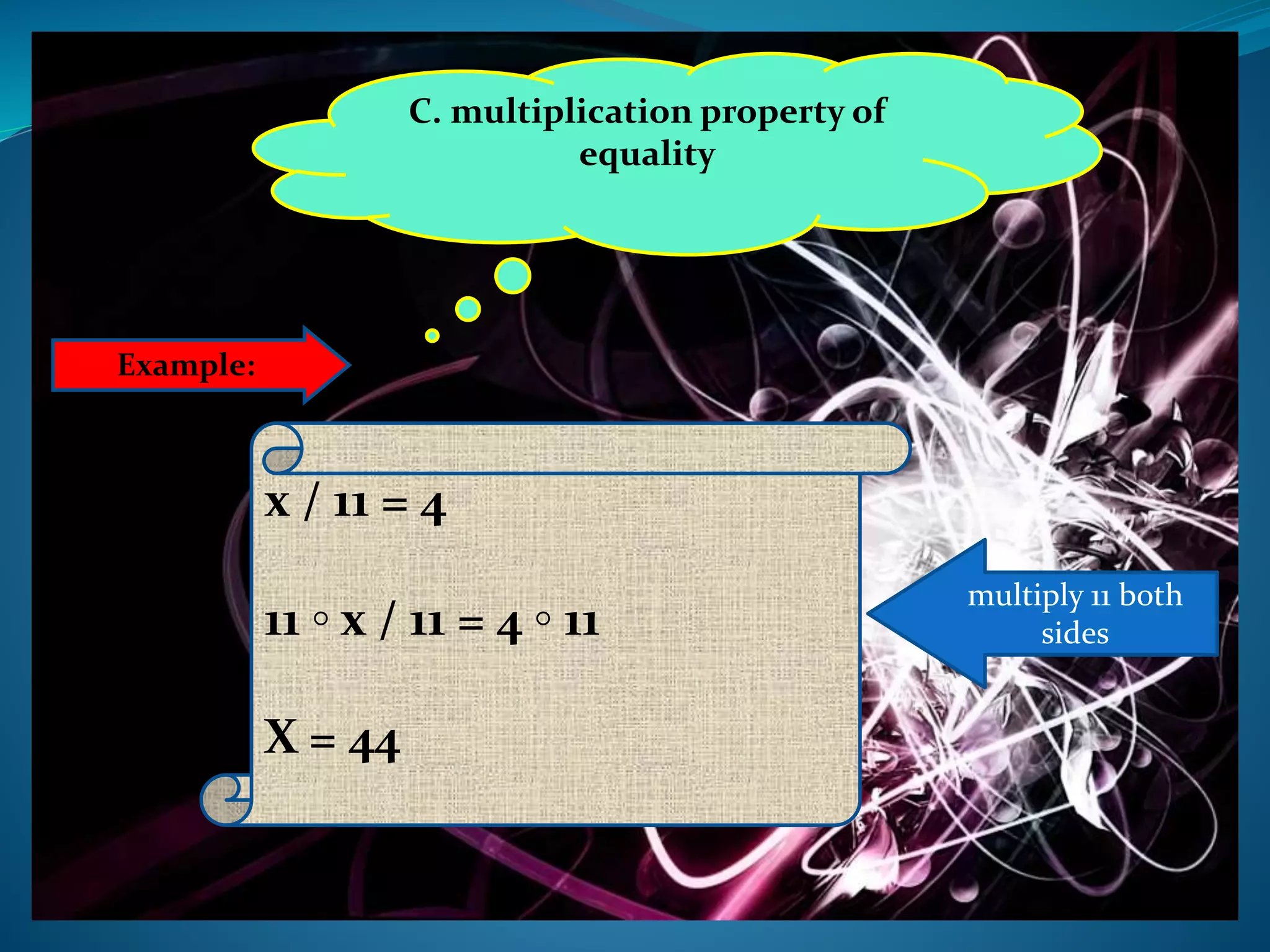 C. multiplication property of
equality
Example:
x / 11 = 4
11 ◦ x / 11 = 4 ◦ 11
X = 44
multiply 11 both
sides