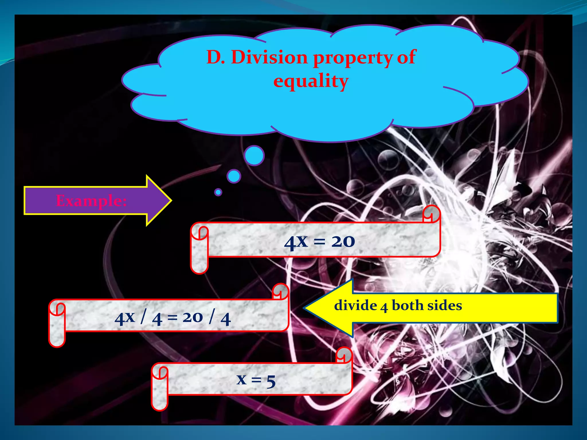 D. Division property of
equality
Example:
4x = 20
4x / 4 = 20 / 4
x = 5
divide 4 both sides