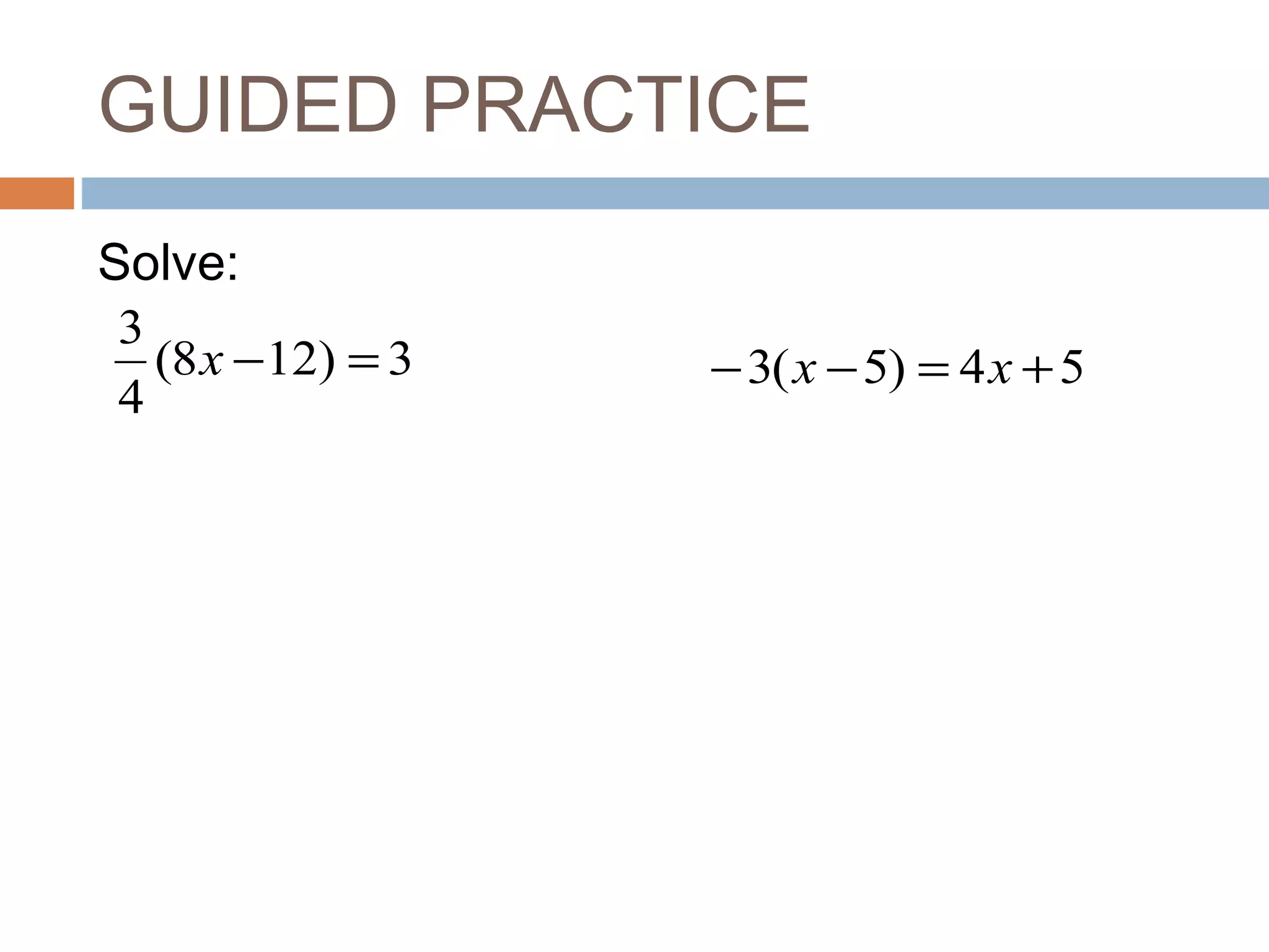 GUIDED PRACTICE
Solve:
3)128(
4
3
=−x 54)5(3 +=−− xx