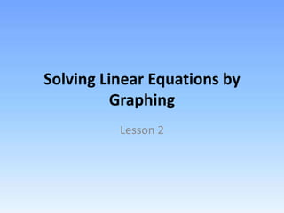 Solving Linear Equations by
Graphing
Lesson 2
 