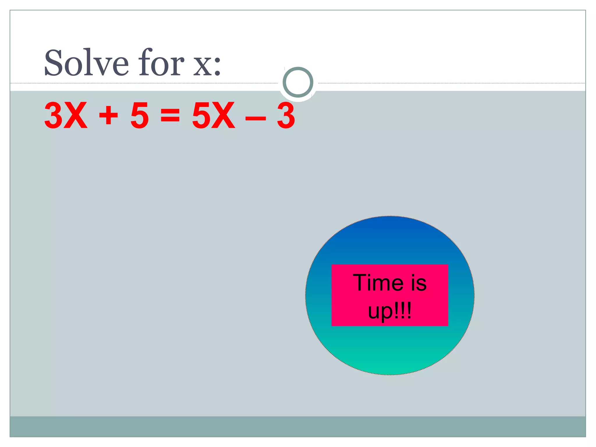 Solve for x:
3X + 5 = 5X – 3
30
seconds
Time is
up!!!
 