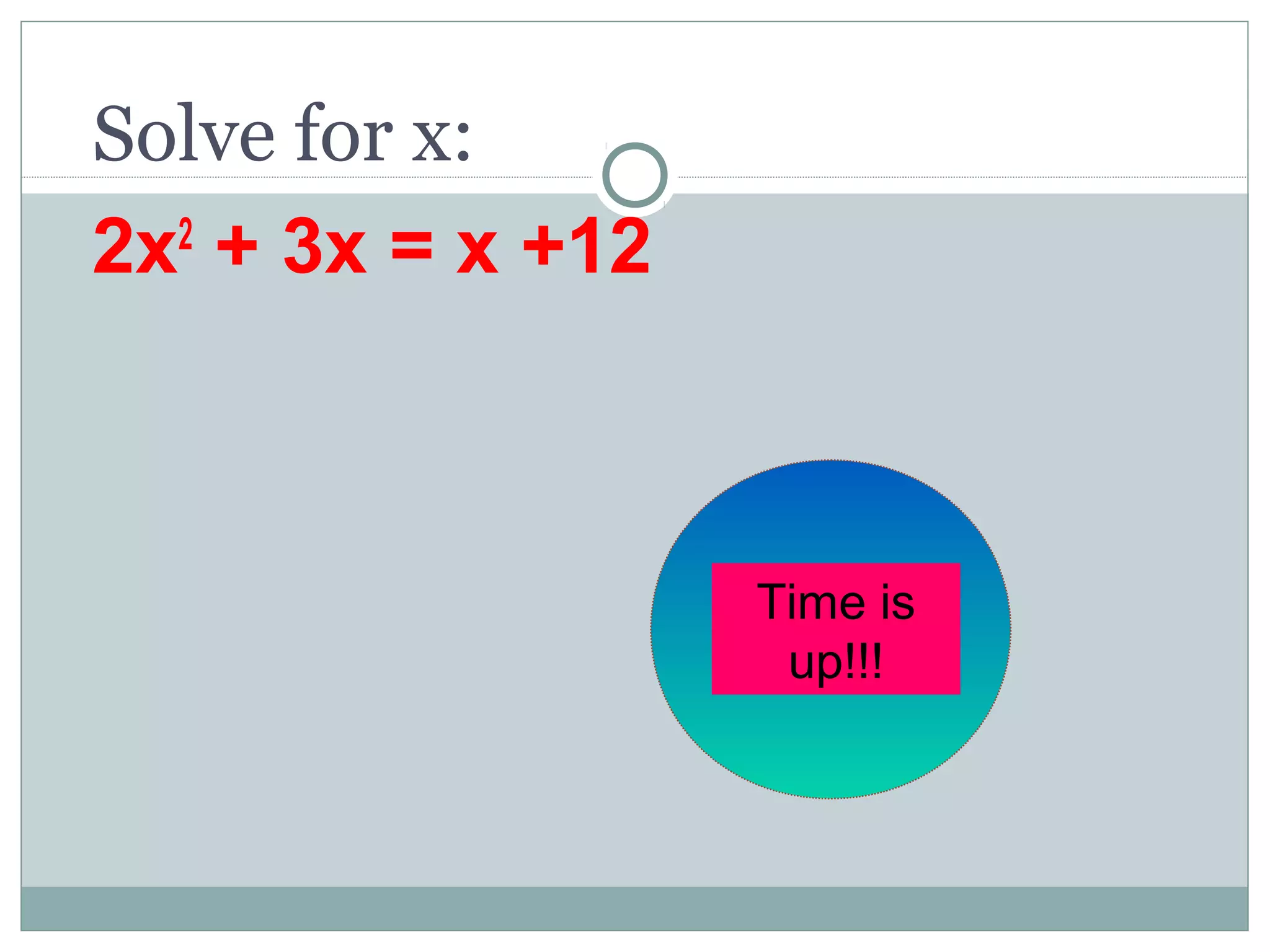 Solve for x:
2x2
+ 3x = x +12
60
seconds
Time is
up!!!
 