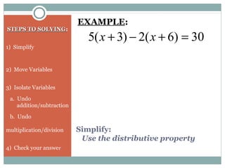 Simplify:
Use the distributive property
STEPS TO SOLVINGSTEPS TO SOLVING:
1) Simplify
2) Move Variables
3) Isolate Variables
a. Undo
addition/subtraction
b. Undo
multiplication/division
4) Check your answer
30)6(2)3(5 =+−+ xx
EXAMPLE:
 