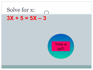 Solve for x:
3X + 5 = 5X – 3
30
seconds
Time is
up!!!
 