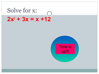Solve for x:
2x2
+ 3x = x +12
60
seconds
Time is
up!!!
 