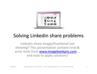 SolvingLinkedinshareproblems
           Linkedin shareimage/thumbnailnot
       showing?Thispresentationcontainstrial&
       errortestsfromwww.imagebankpro.com …
               andeasytoapplysolutions!

3/15/2013   SolvingLinkedinshareproblems‐ www.imagebankpro.com‐ TomVanderbauwhede   1
 