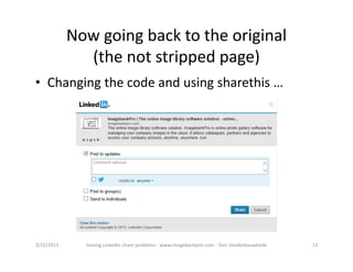 Nowgoingbacktotheoriginal
              (thenotstrippedpage)
• Changingthecodeandusingsharethis…




3/15/2013     SolvingLinkedinshareproblems‐ www.imagebankpro.com‐ TomVanderbauwhede   13
 