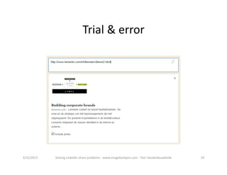 Trial&error




3/15/2013   SolvingLinkedinshareproblems‐ www.imagebankpro.com‐ TomVanderbauwhede   20
 