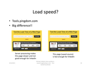 Loadspeed?
• Tools.pingdom.com
• Bigdifference!!




        Serverprocessingmakes                                 Thispage(savedsource)
        thispageslowerandnot                                isfastenoughforlinkedin
        goodenoughforlinkedin
                                    SolvingLinkedinshareproblems‐
3/15/2013                            www.imagebankpro.com‐ Tom                               24
                                            Vanderbauwhede
 