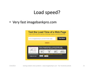 Loadspeed?
• Veryfastimagebankpro.com




3/15/2013   SolvingLinkedinshareproblems‐ www.imagebankpro.com‐ TomVanderbauwhede   25
 