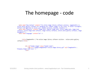 Thehomepage‐ code




3/15/2013   SolvingLinkedinshareproblems‐ www.imagebankpro.com‐ TomVanderbauwhede   5
 