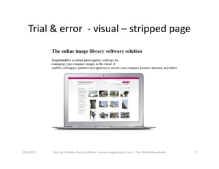 Trial&error‐ visual– strippedpage




3/15/2013   SolvingLinkedinshareproblems‐ www.imagebankpro.com‐ TomVanderbauwhede   9
 