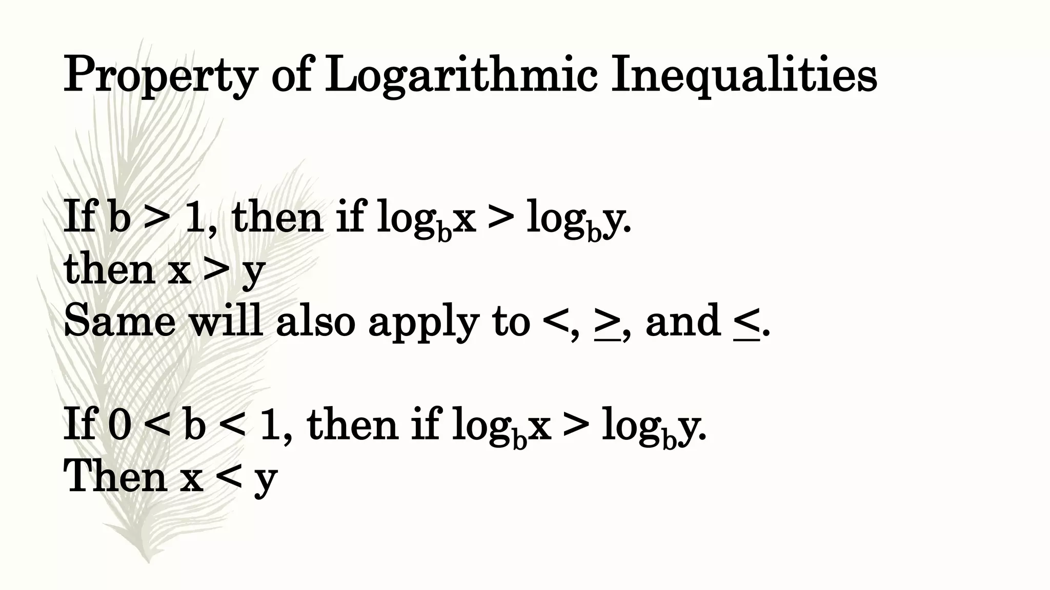 Property of Logarithmic Inequalities
If b > 1, then if logbx > logby.
then x > y
Same will also apply to <, >, and <.
If 0 < b < 1, then if logbx > logby.
Then x < y
 