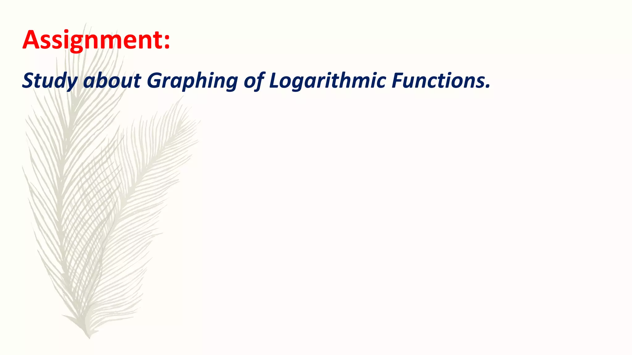 Assignment:
Study about Graphing of Logarithmic Functions.
 