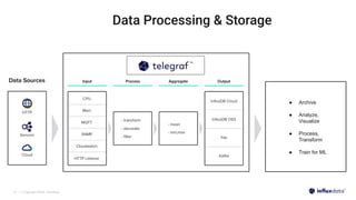 | © Copyright 2023, InﬂuxData
21
Data Processing & Storage
● Archive
● Analyze,
Visualize
● Process,
Transform
● Train for ML
 