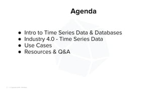 | © Copyright 2024, InﬂuxData
3
Agenda
● Intro to Time Series Data & Databases
● Industry 4.0 - Time Series Data
● Use Cases
● Resources & Q&A
 