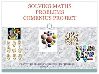 PLAY WITH MATHS PROBLEMSN IN PHYSICAL EDUCATION SOLVING MATHS PROBLEMS COMENIUS PROJECT 
