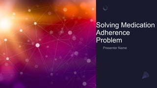Solving Medication
Adherence
Problem
 