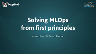 DagsHub
Solving MLOps
from first principles
November ‘21, Dean Pleban
 